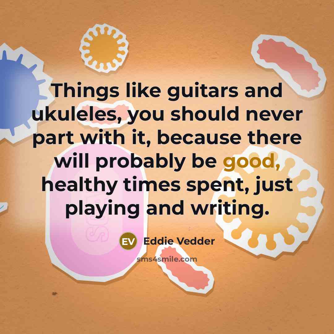“Things like guitars and ukuleles, you should never part with…” quote by Eddie Vedder