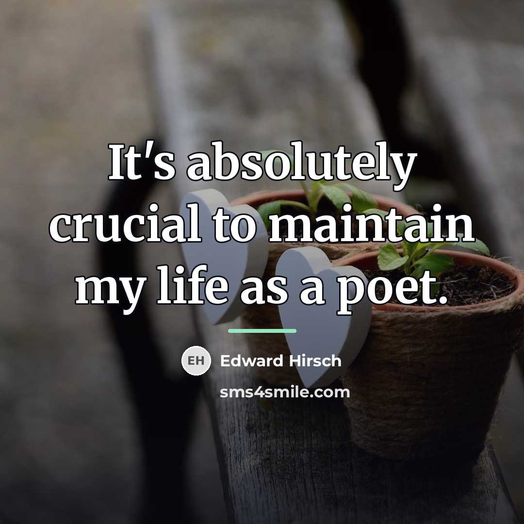 “It's absolutely crucial to maintain my life as a poet.…” quote by Edward Hirsch
