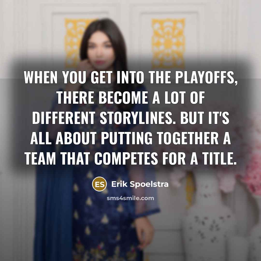“When you get into the playoffs, there become a lot…” quote by Erik Spoelstra
