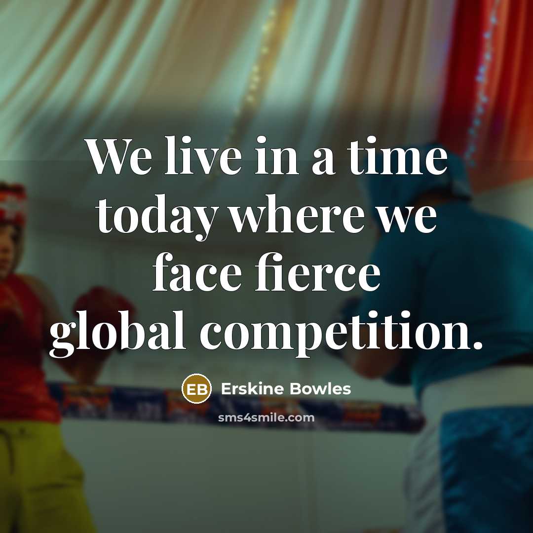 “We live in a time today where we face fierce…” quote by Erskine Bowles