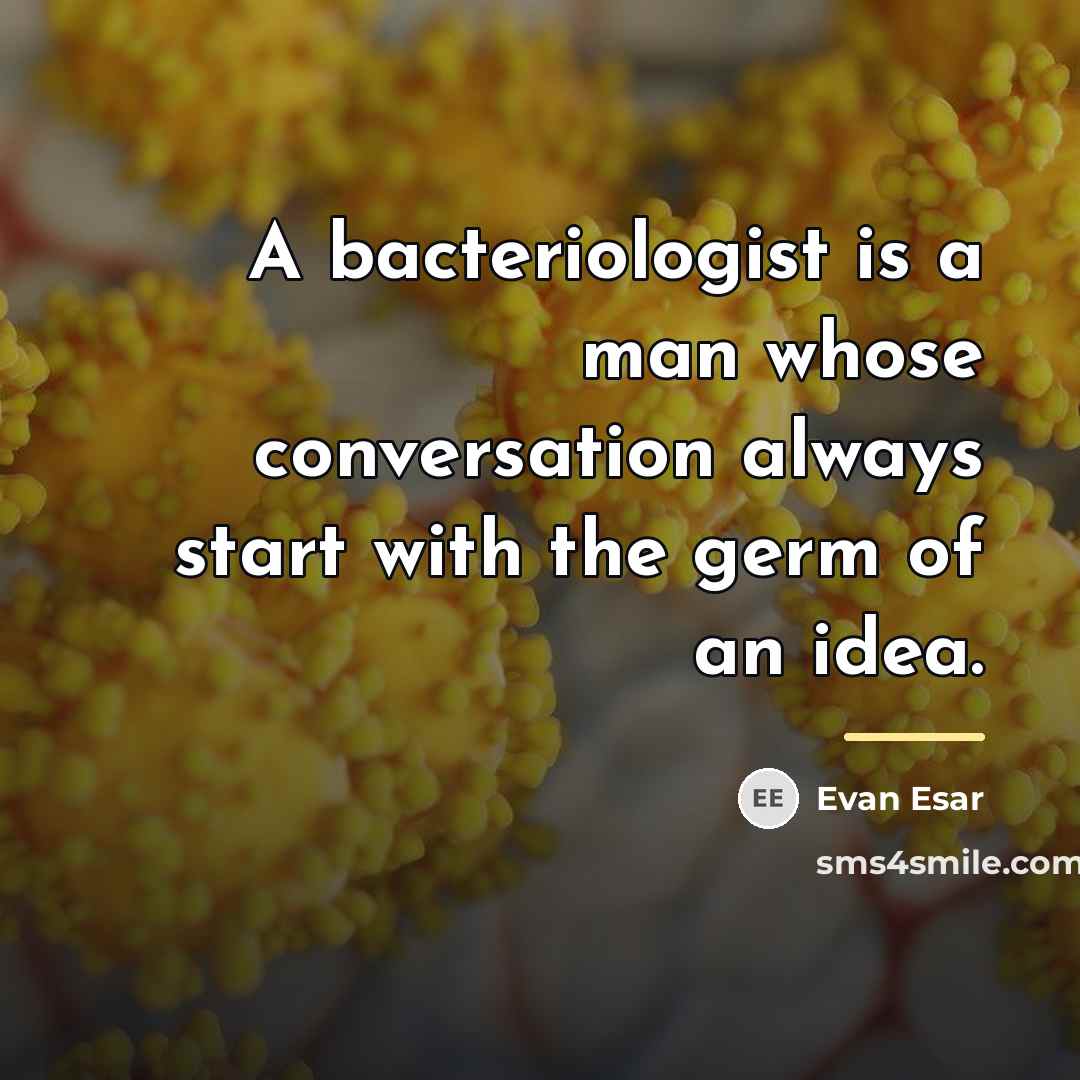 “A bacteriologist is a man whose conversation always start with…” quote by Evan Esar