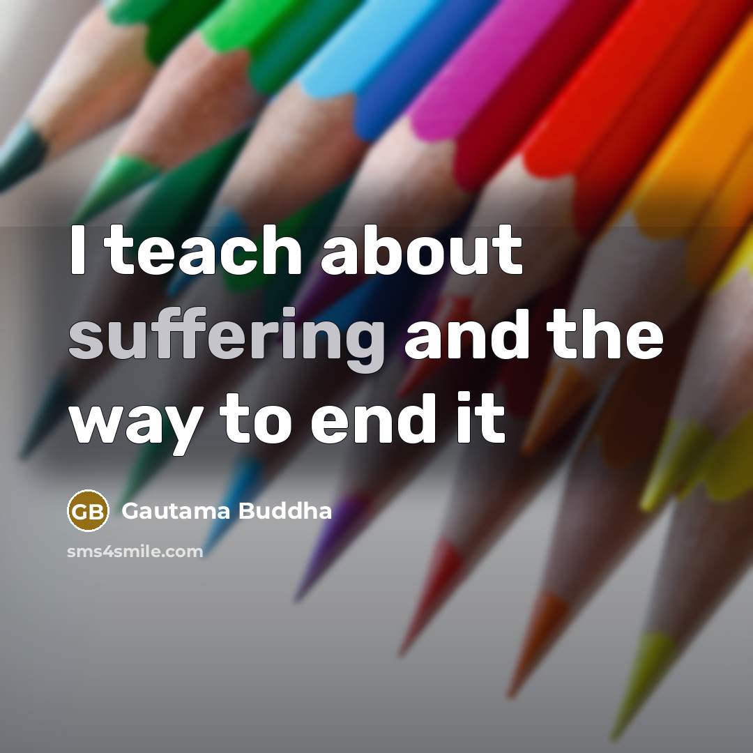 “I teach about suffering and the way to end it…” quote by Gautama Buddha