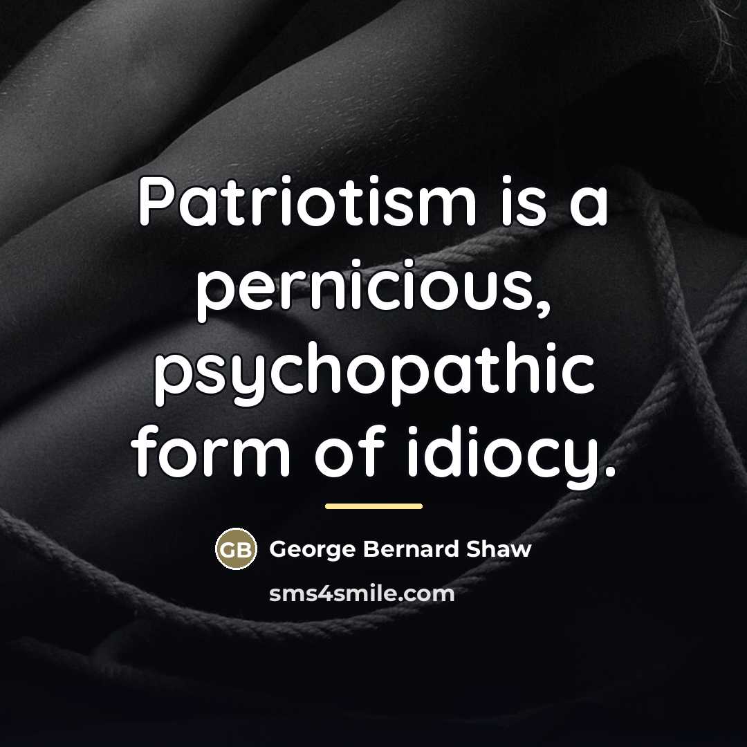 “Patriotism is a pernicious, psychopathic form of idiocy.…” quote by George Bernard Shaw