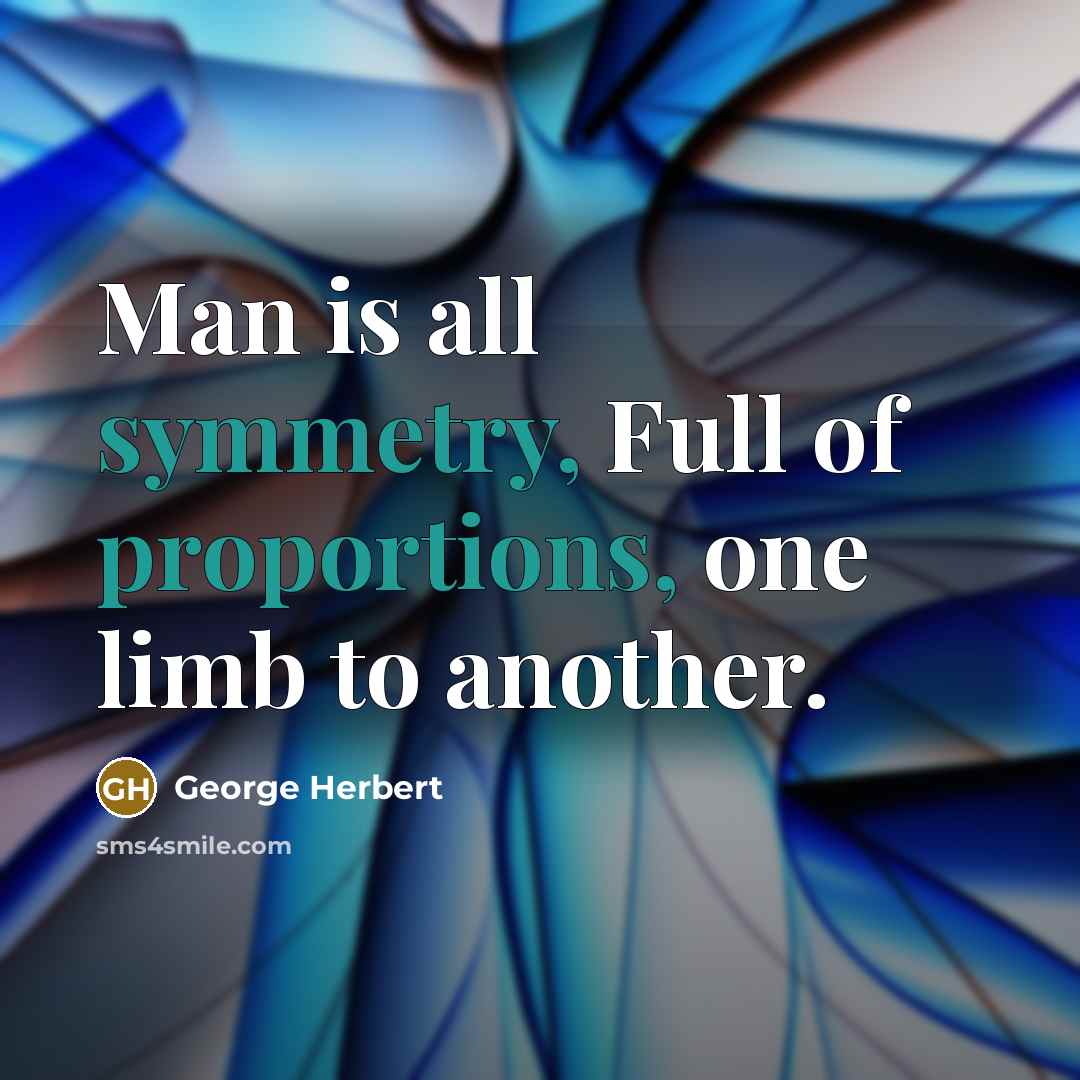 “Man is all symmetry, Full of proportions, one limb to…” quote by George Herbert