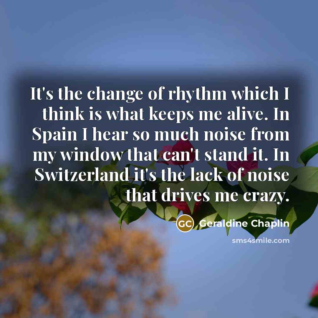 “It's the change of rhythm which I think is what…” quote by Geraldine Chaplin