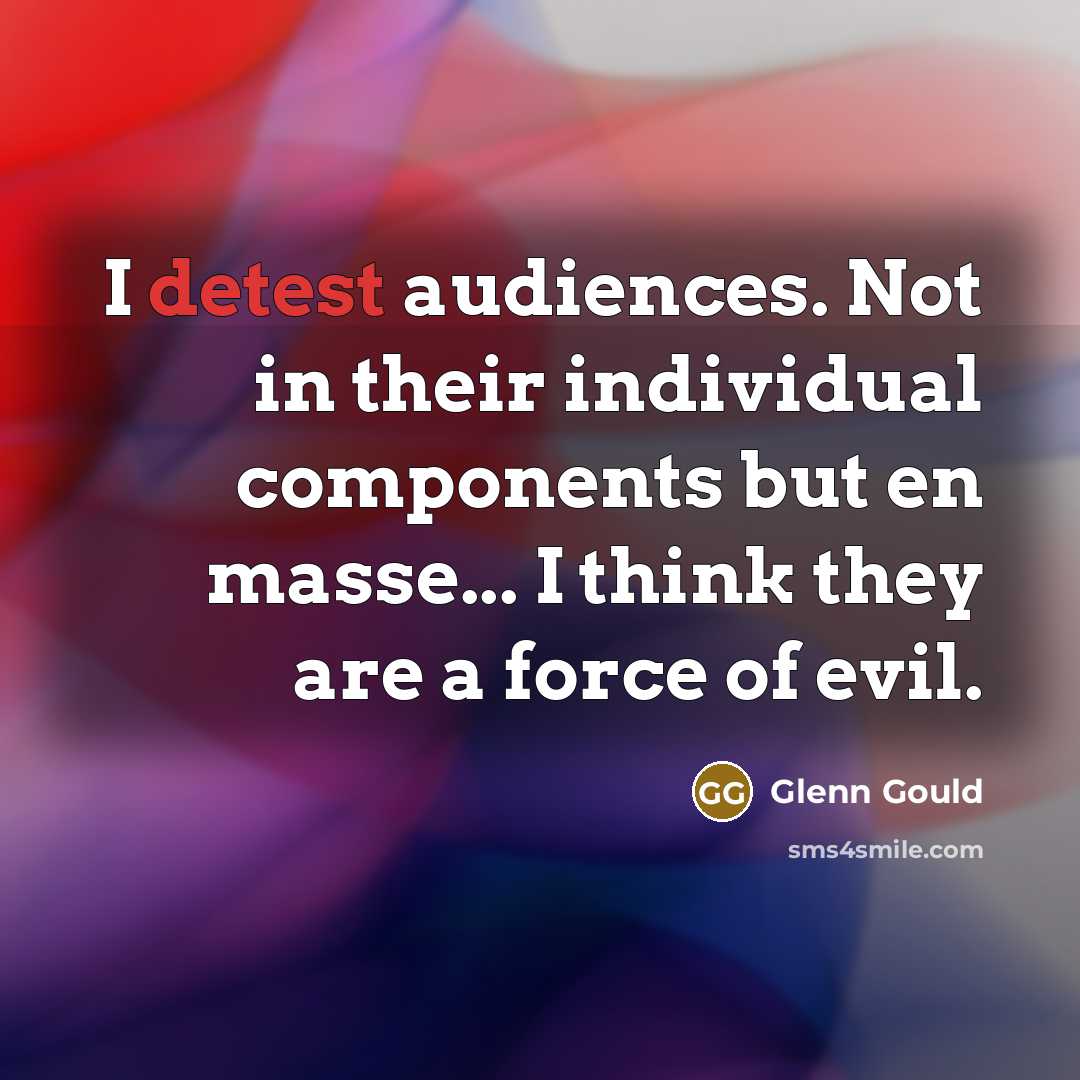 “I detest audiences. Not in their individual components but en…” quote by Glenn Gould