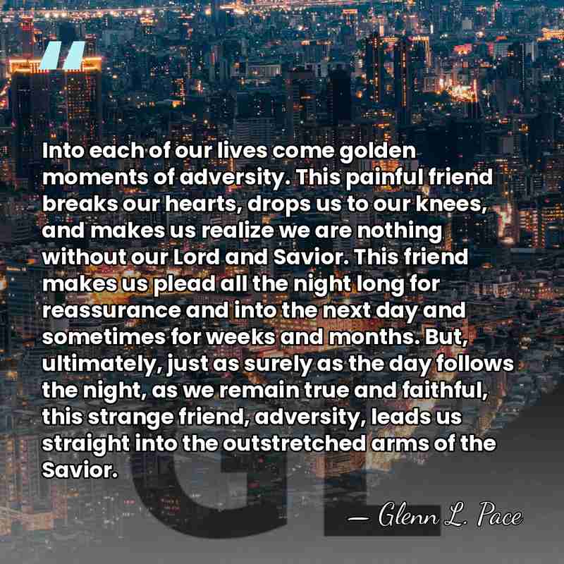 Into each of our lives come golden moments of adversity. This painful&hellip; - Glenn L. Pace