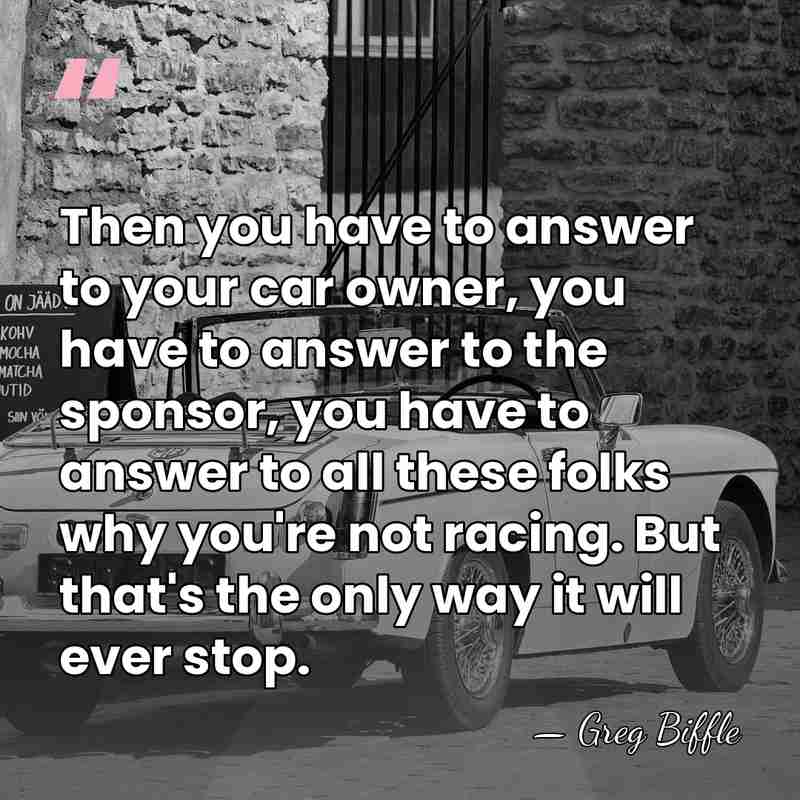 Then you have to answer to your car owner, you have to&hellip; - Greg Biffle