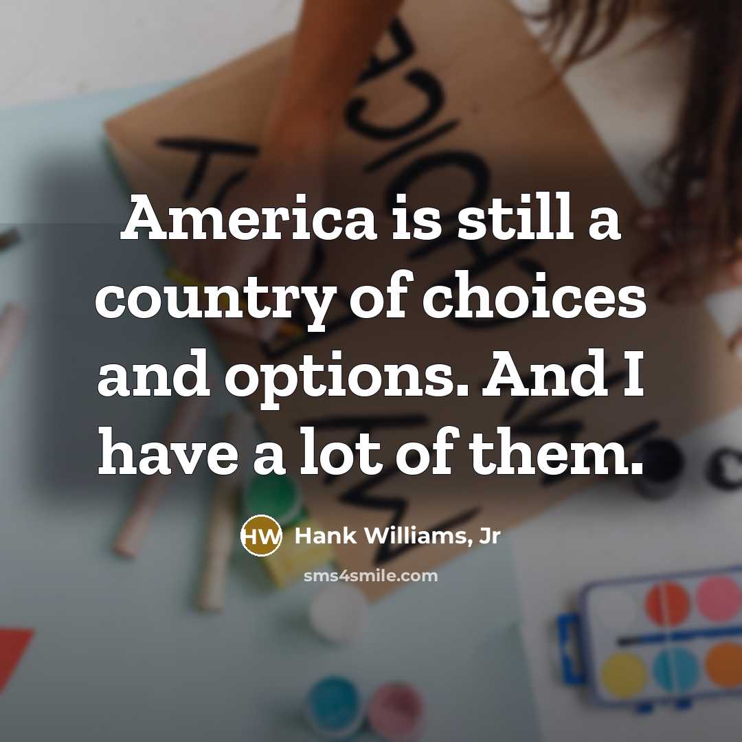 “America is still a country of choices and options. And…” quote by Hank Williams, Jr