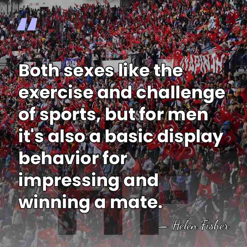 Both sexes like the exercise and challenge of sports, but for men&hellip; - Helen Fisher