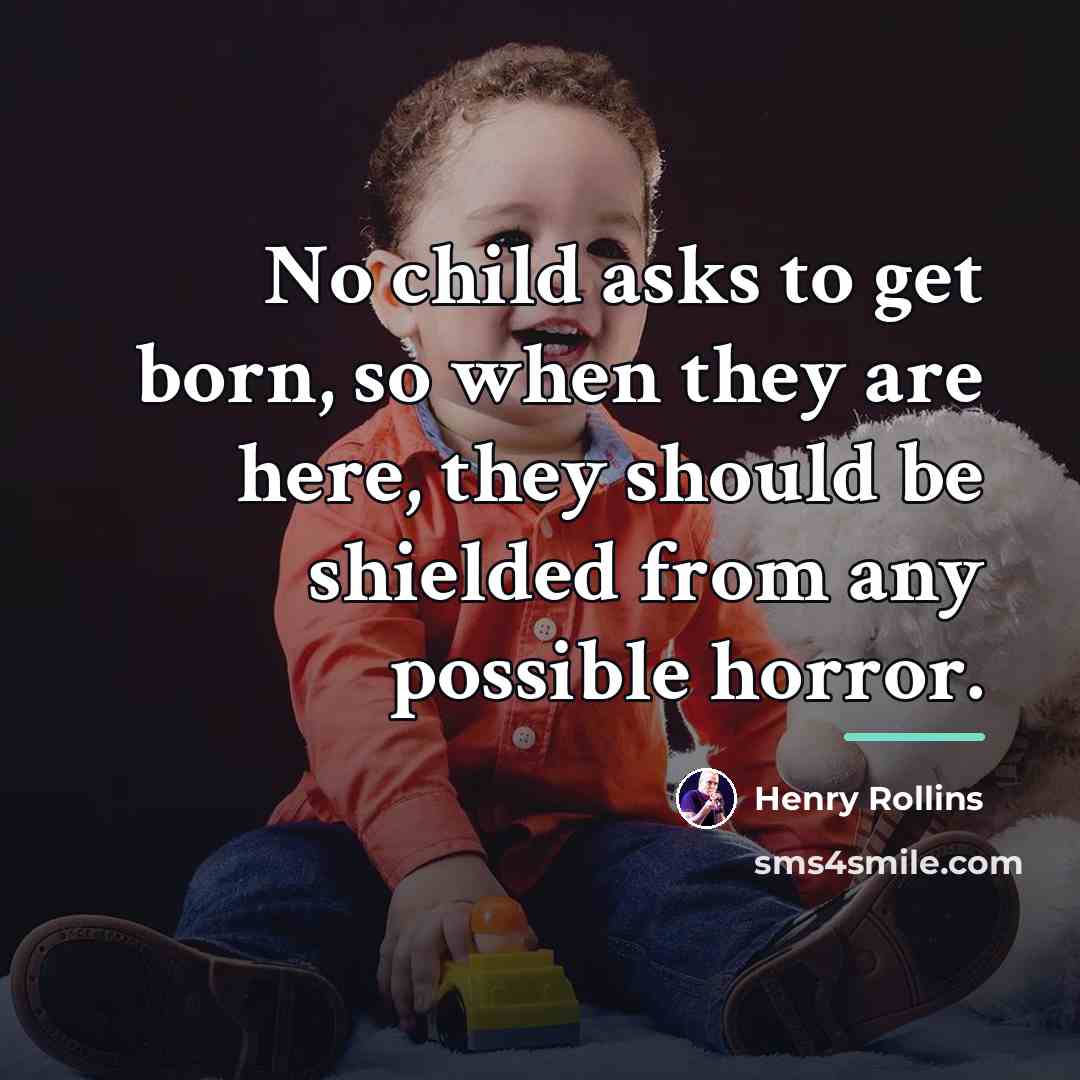 “No child asks to get born, so when they are…” quote by Henry Rollins