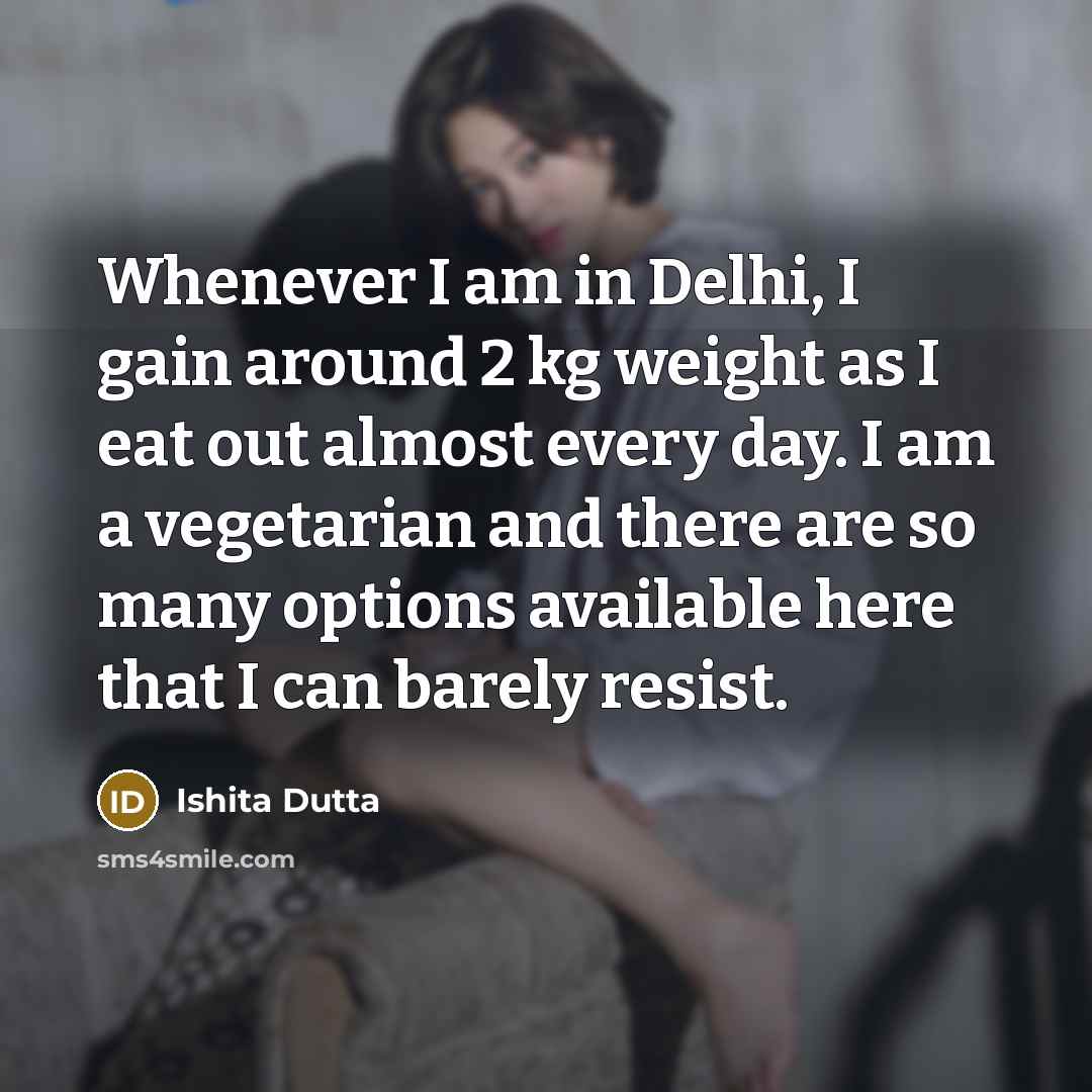 “Whenever I am in Delhi, I gain around 2 kg…” quote by Ishita Dutta
