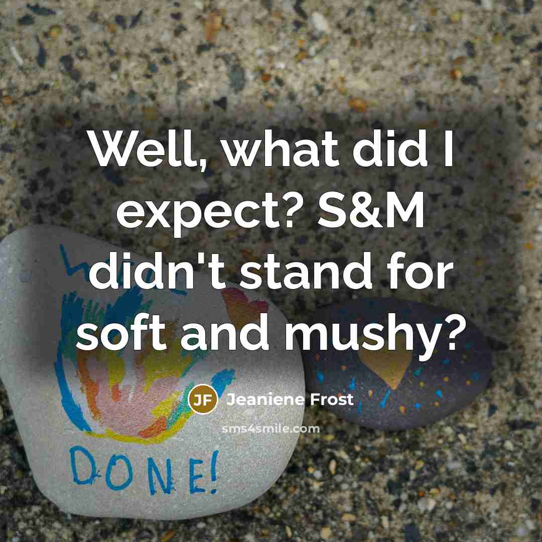 “Well, what did I expect? S&M didn't stand for soft and mushy?” quote by Jeaniene Frost
