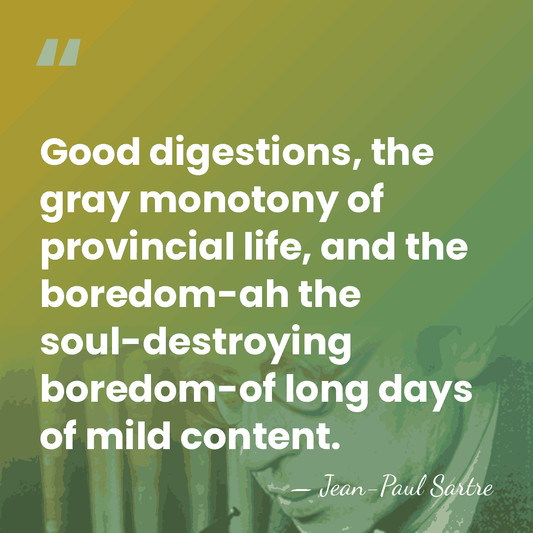 Good digestions, the gray monotony of provincial life, and the boredom-ah the&hellip; - Jean-Paul Sartre