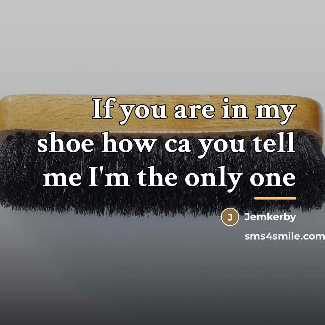 “If you are in my shoe how ca you tell…” quote by Jemkerby
