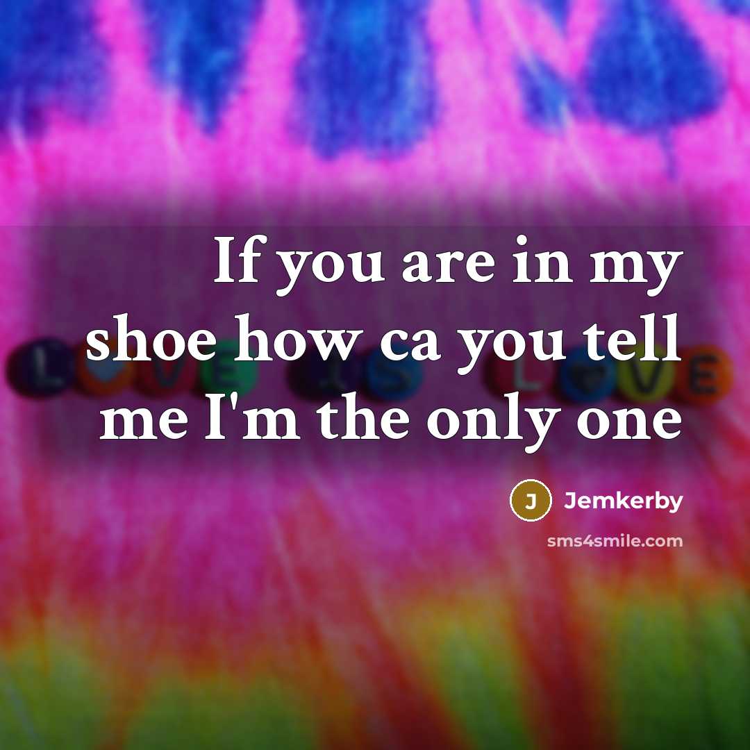 “If you are in my shoe how ca you tell me I'm the only one” quote by Jemkerby