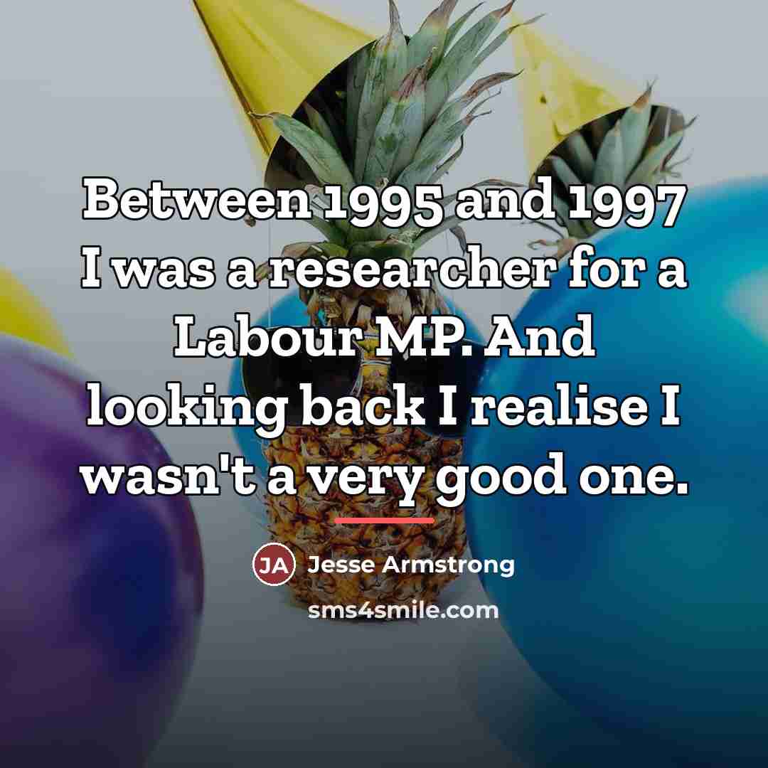 “Between 1995 and 1997 I was a researcher for a…” quote by Jesse Armstrong