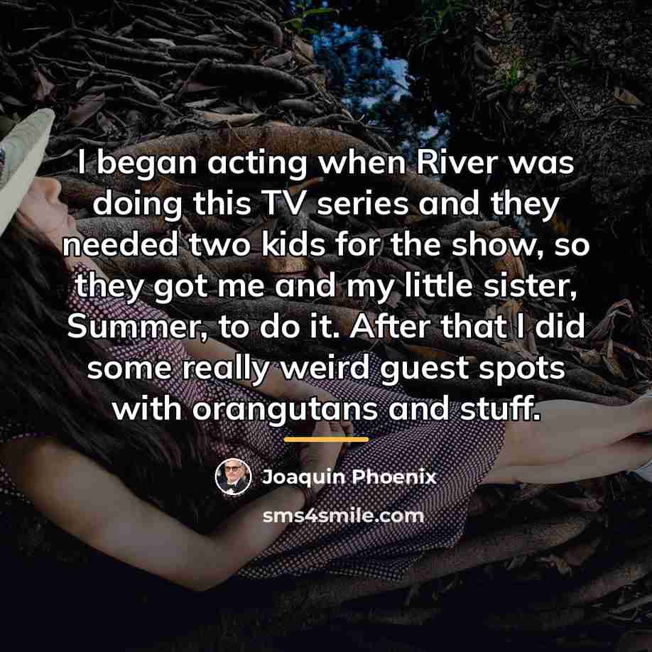 “I began acting when River was doing this TV series…” quote by Joaquin Phoenix