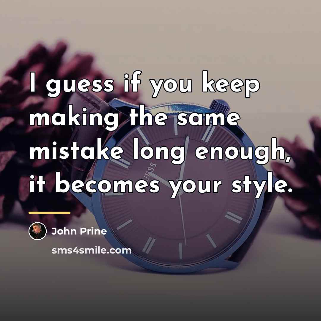 “I guess if you keep making the same mistake long…” quote by John Prine