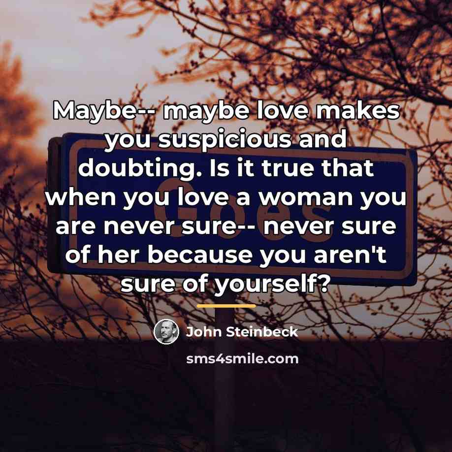 “Maybe-- maybe love makes you suspicious and doubting. Is it…” quote by John Steinbeck