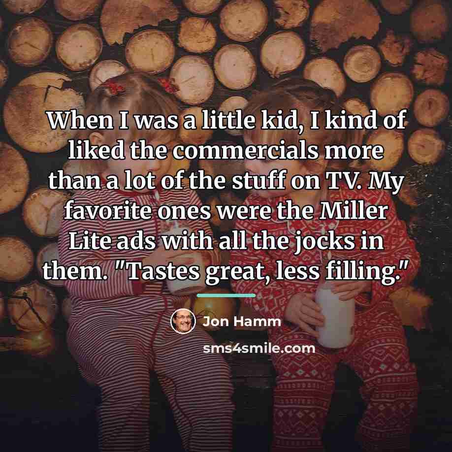 “When I was a little kid, I kind of liked…” quote by Jon Hamm