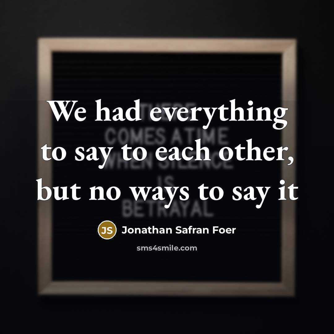 “We had everything to say to each other, but no ways to say it” quote by Jonathan Safran Foer