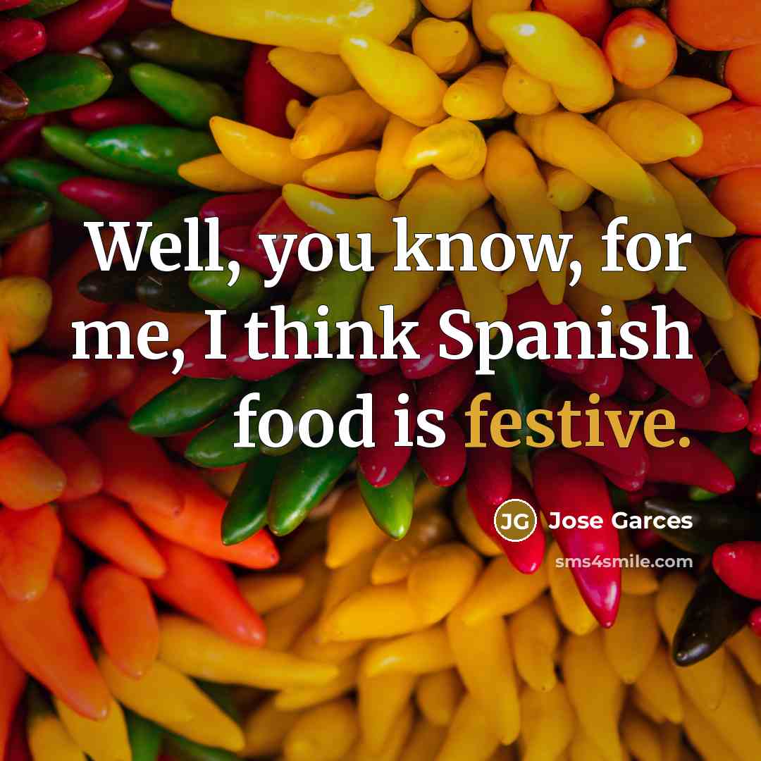 “Well, you know, for me, I think Spanish food is festive.” quote by Jose Garces