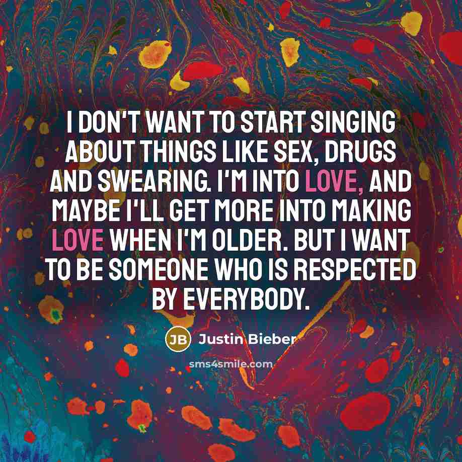 “I don't want to start singing about things like sex,…” quote by Justin Bieber