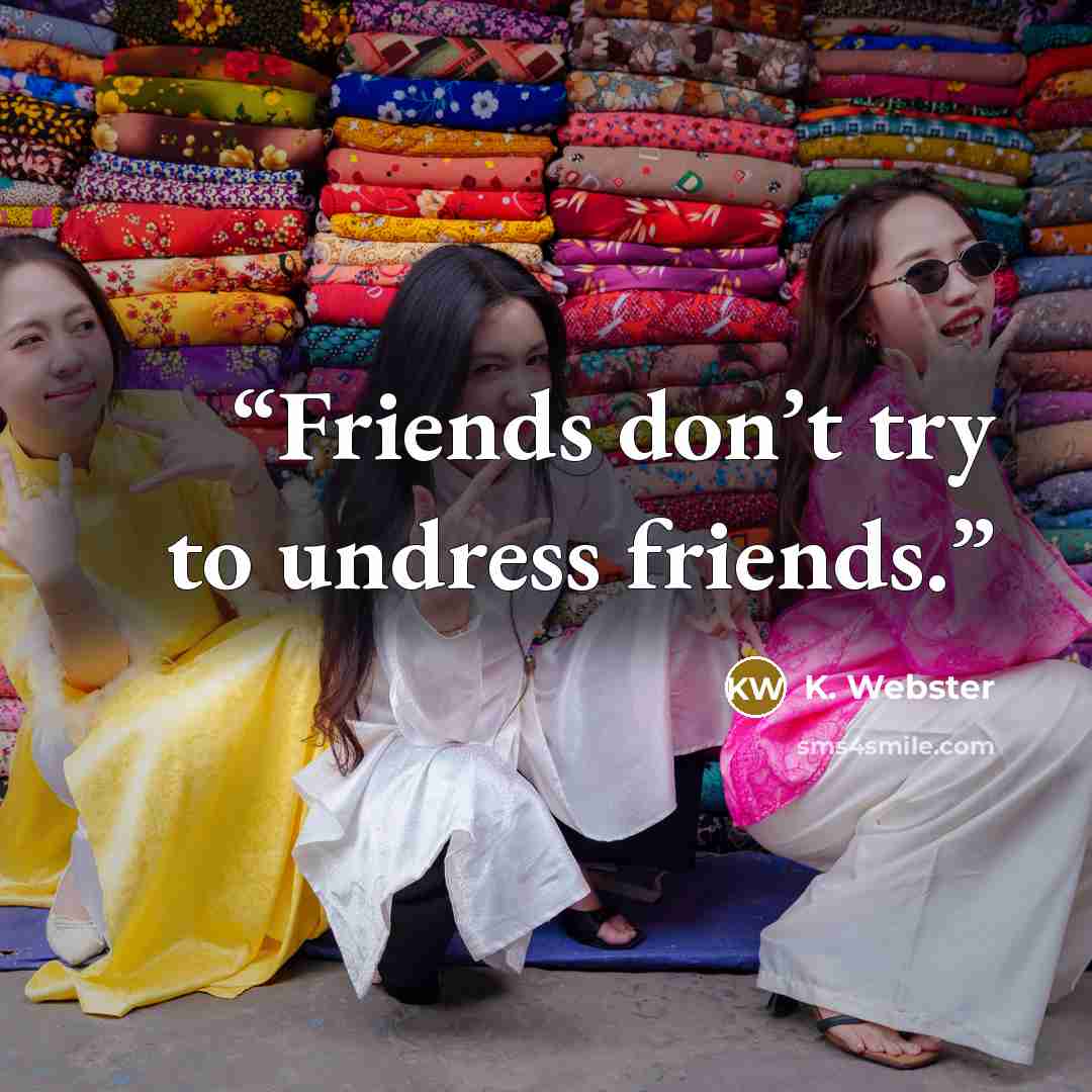 “Friends don’t try to undress friends.” quote by K. Webster