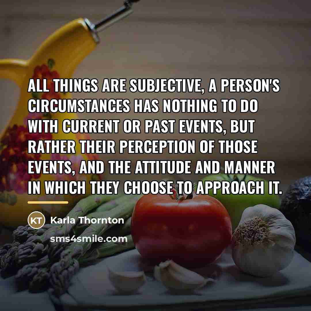 “All things are subjective, a person's circumstances has nothing to…” quote by Karla Thornton