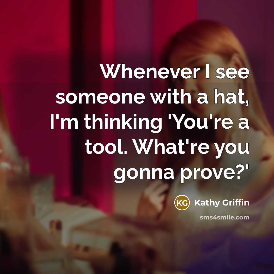 “Whenever I see someone with a hat, I'm thinking 'You're…” quote by Kathy Griffin