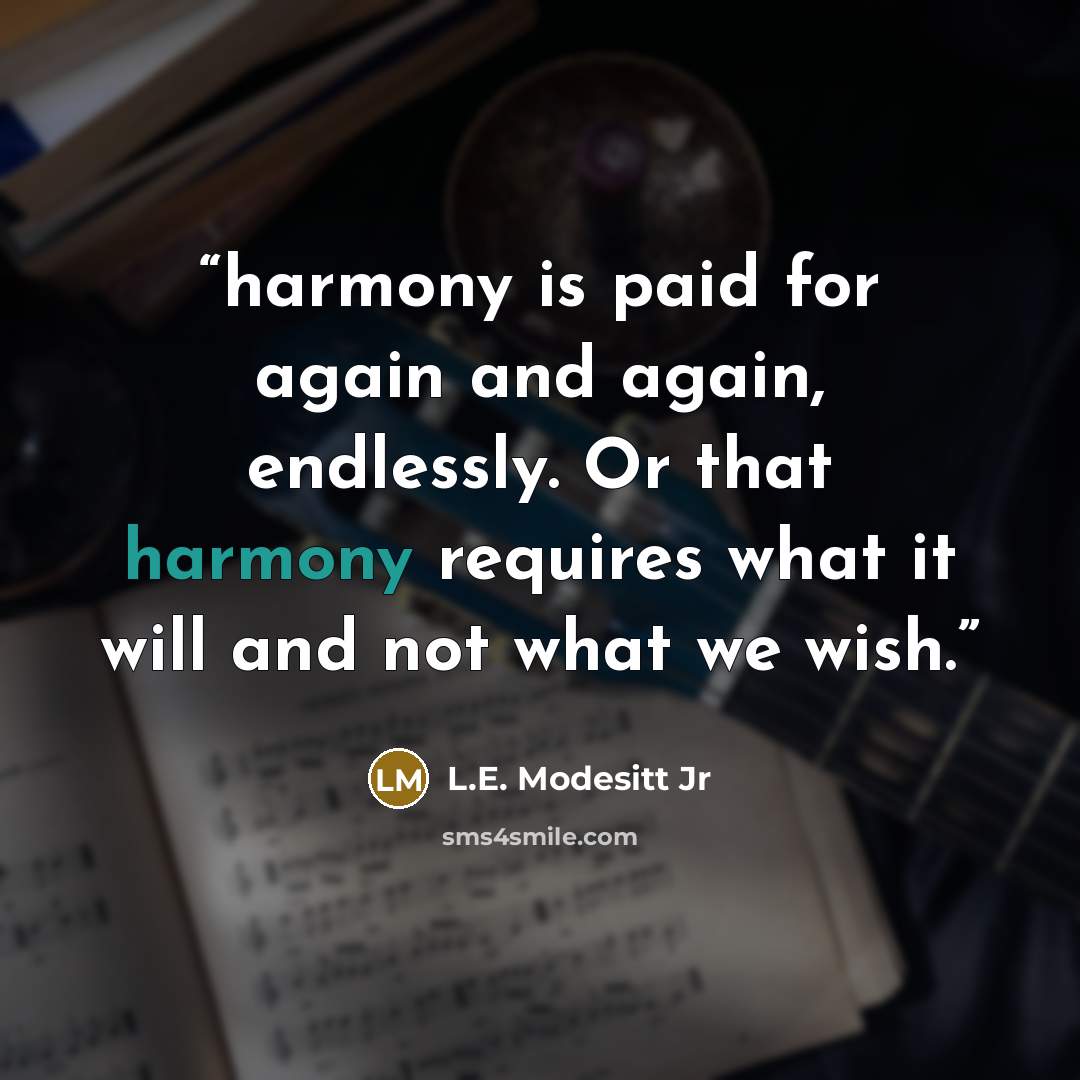 “harmony is paid for again and again, endlessly. Or that harmony requires what it will and not what we wish.” quote by L.E. Modesitt Jr
