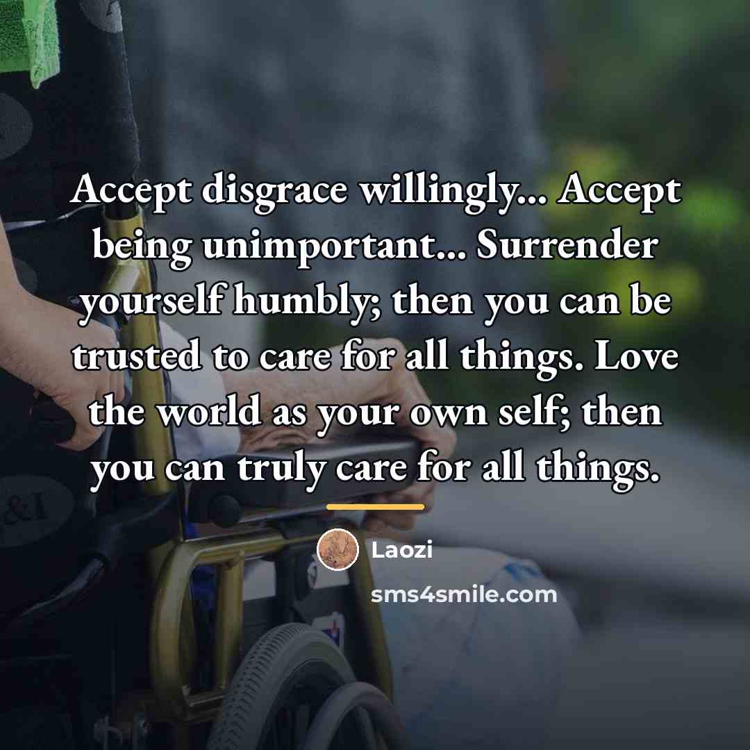 “Accept disgrace willingly... Accept being unimportant... Surrender yourself humbly; then…” quote by Laozi