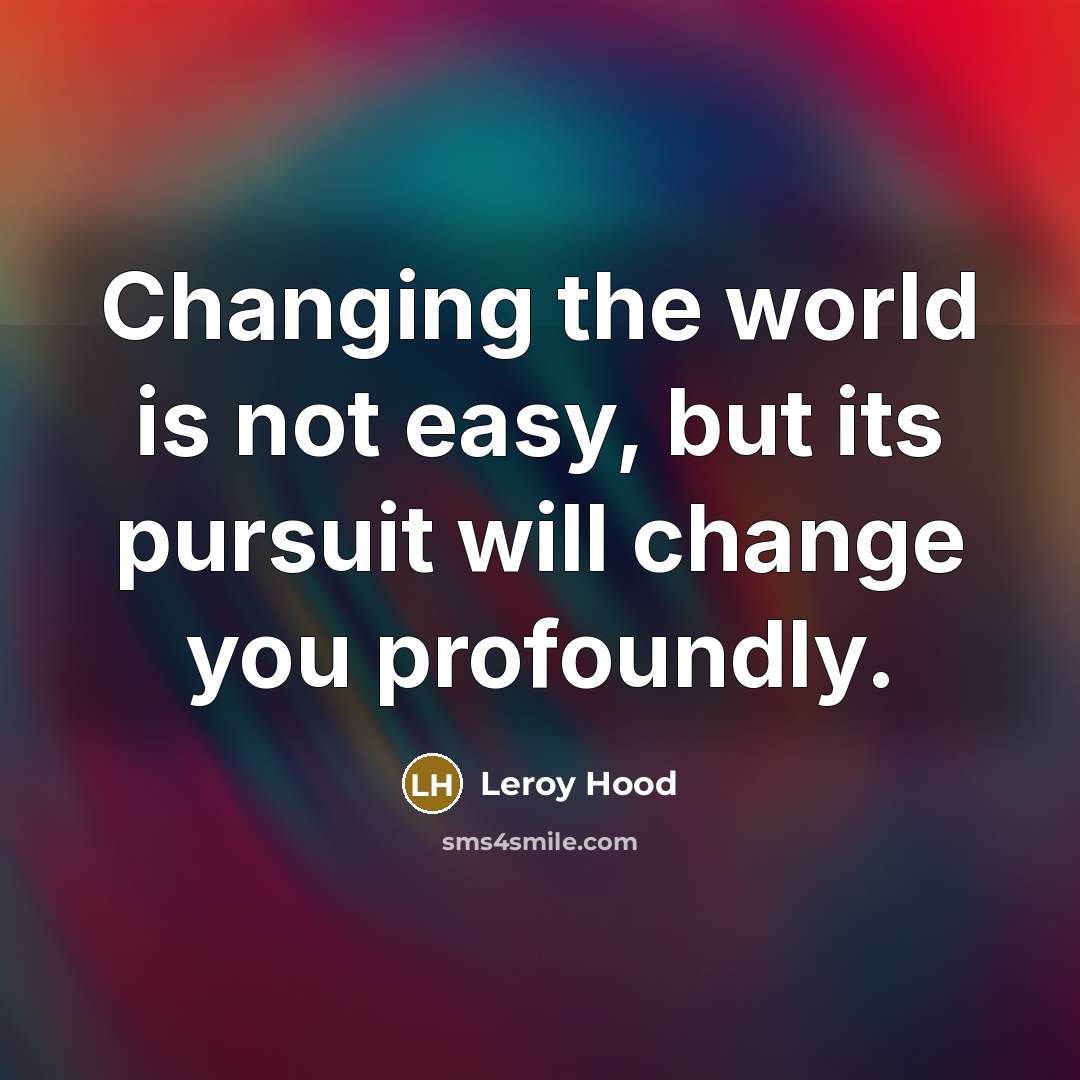 “Changing the world is not easy, but its pursuit will…” quote by Leroy Hood