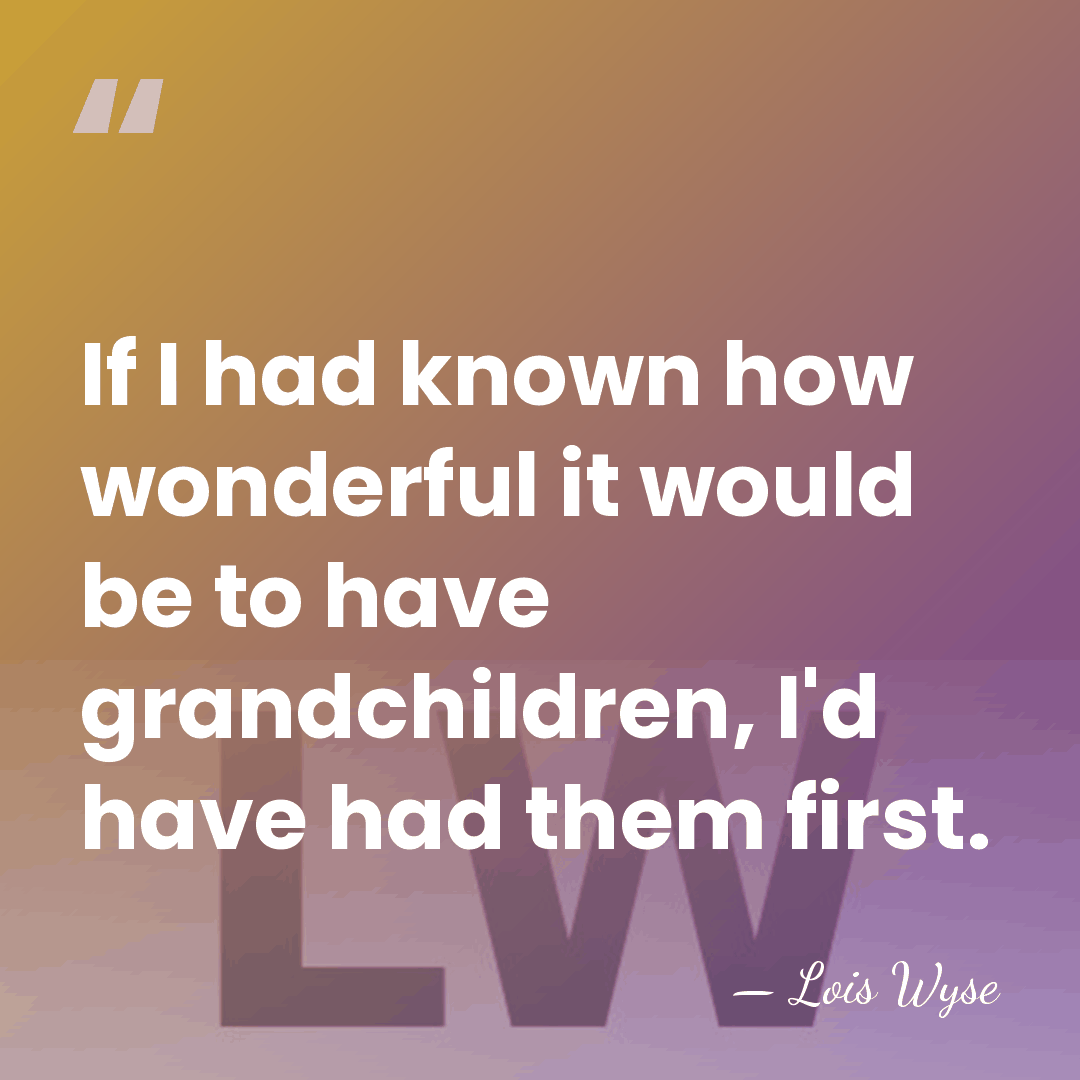 If I had known how wonderful it would be to have grandchildren,&hellip; - Lois Wyse