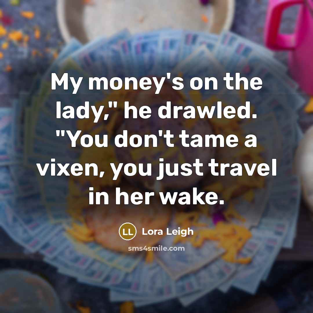 “My money's on the lady," he drawled. "You don't tame…” quote by Lora Leigh