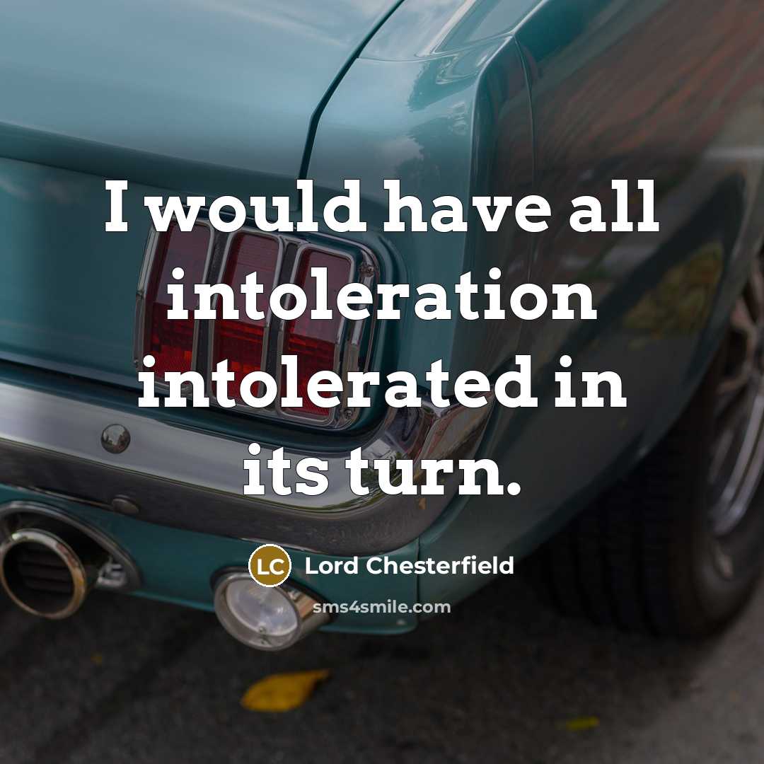 “I would have all intoleration intolerated in its turn.” quote by Lord Chesterfield
