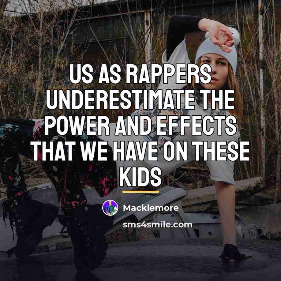 “Us as rappers underestimate the power and effects that we…” quote by Macklemore