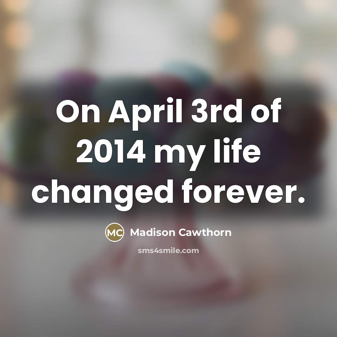“On April 3rd of 2014 my life changed forever.…” quote by Madison Cawthorn