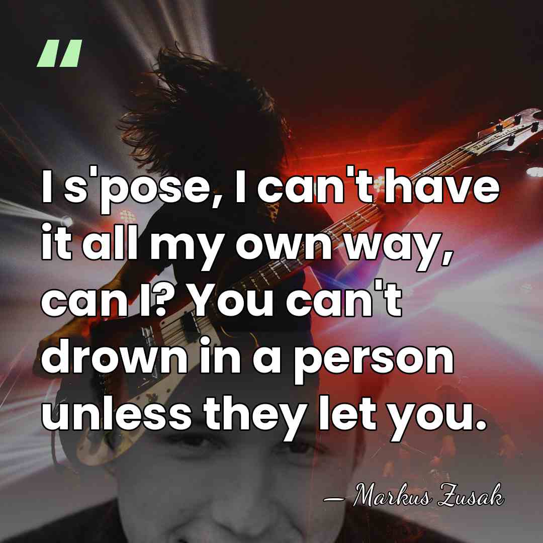I s'pose, I can't have it all my own way, can I?&hellip; - Markus Zusak