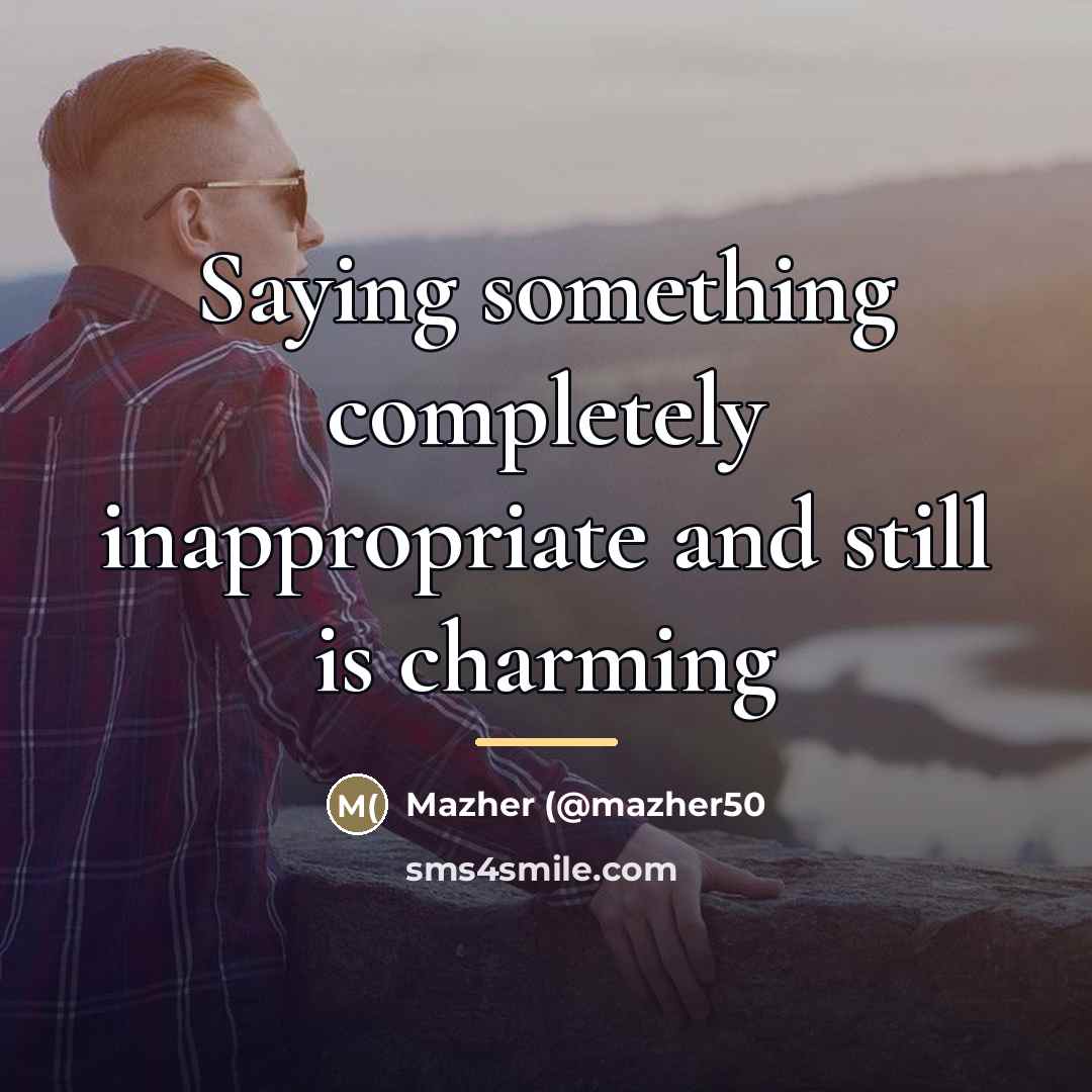 “Saying something completely inappropriate and still is charming…” quote by Mazher (@mazher50