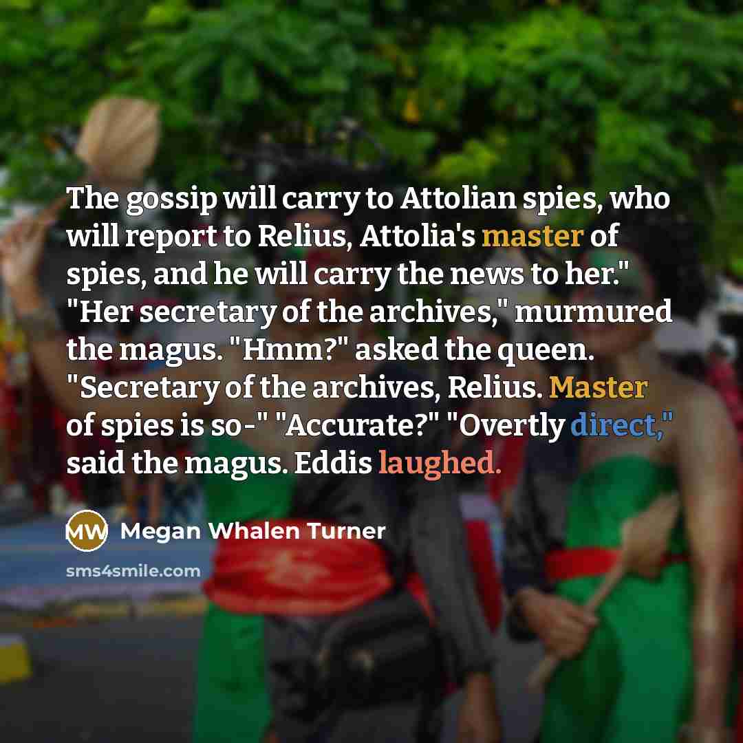 “The gossip will carry to Attolian spies, who will report…” quote by Megan Whalen Turner