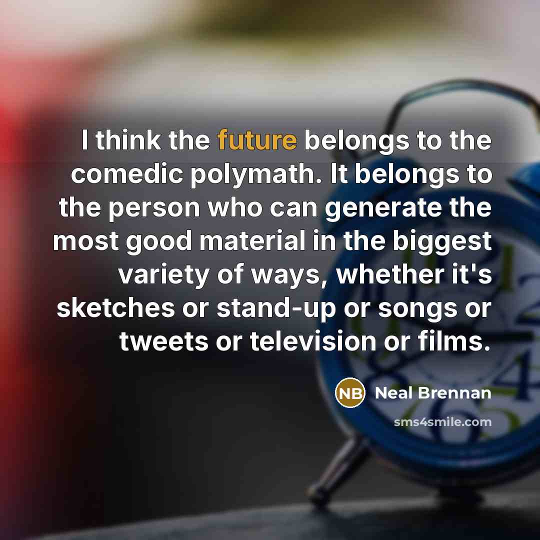 “I think the future belongs to the comedic polymath. It…” quote by Neal Brennan