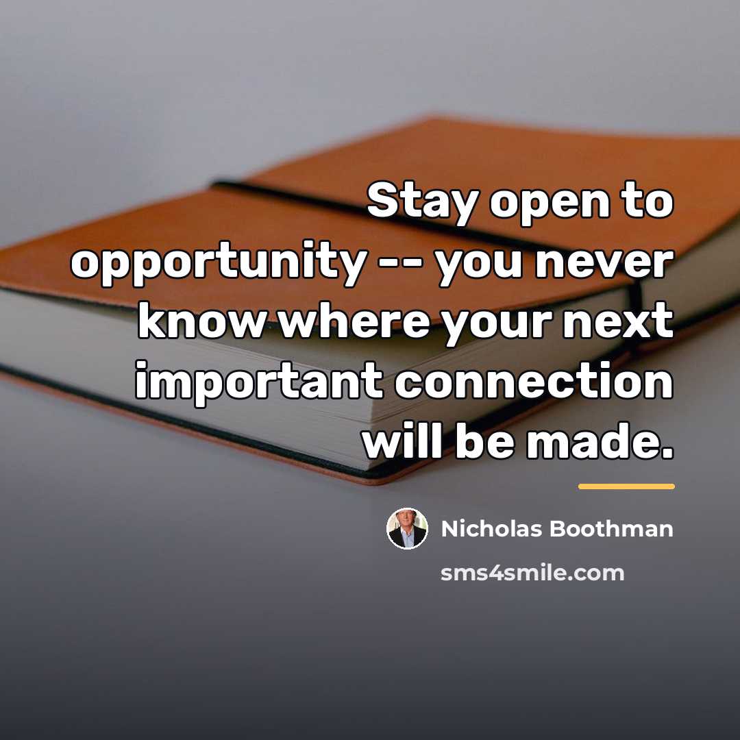 “Stay open to opportunity -- you never know where your…” quote by Nicholas Boothman