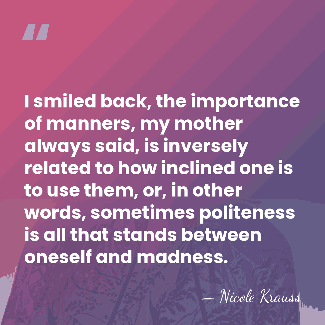 I smiled back, the importance of manners, my mother always said, is&hellip; - Nicole Krauss