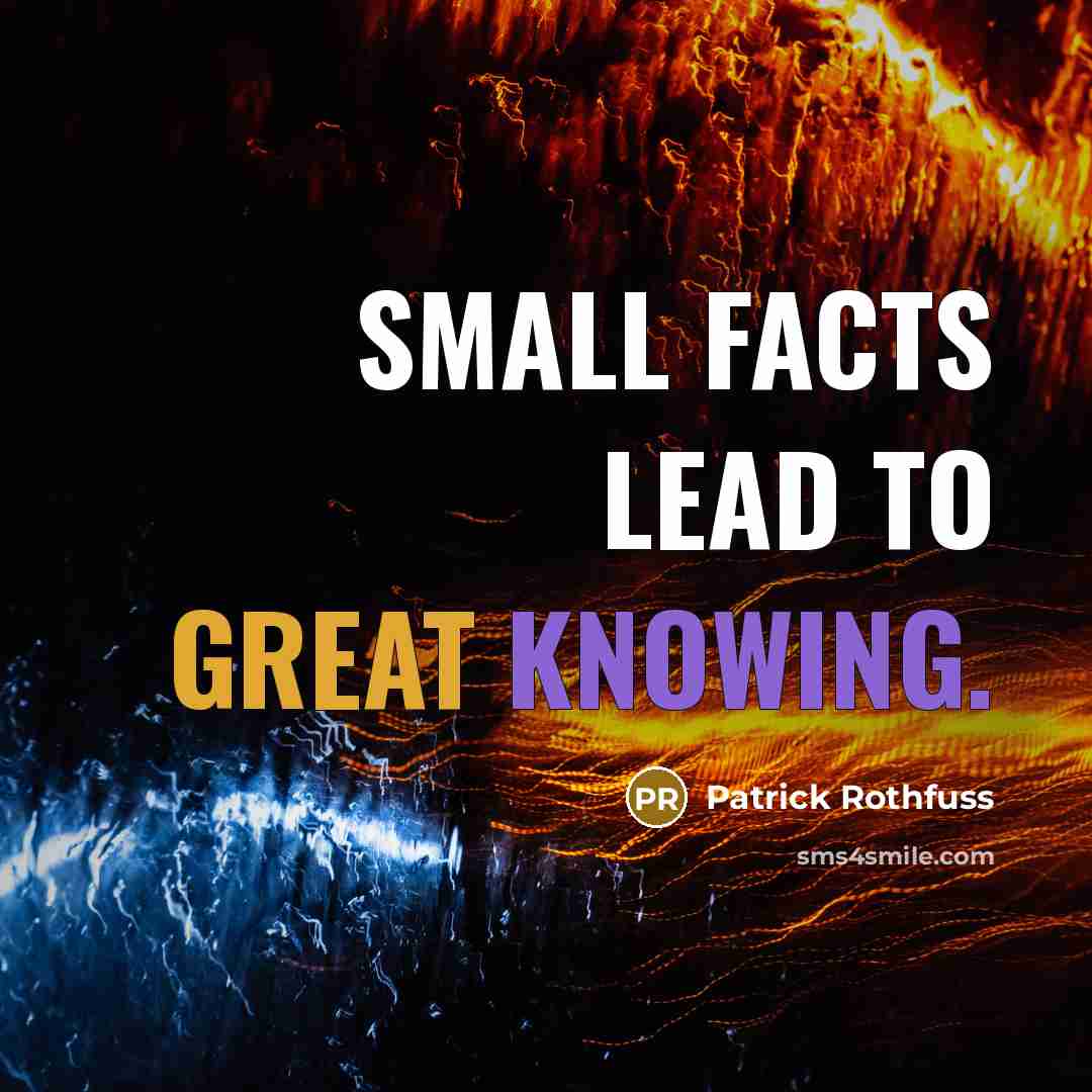 “Small facts lead to great knowing.…” quote by Patrick Rothfuss