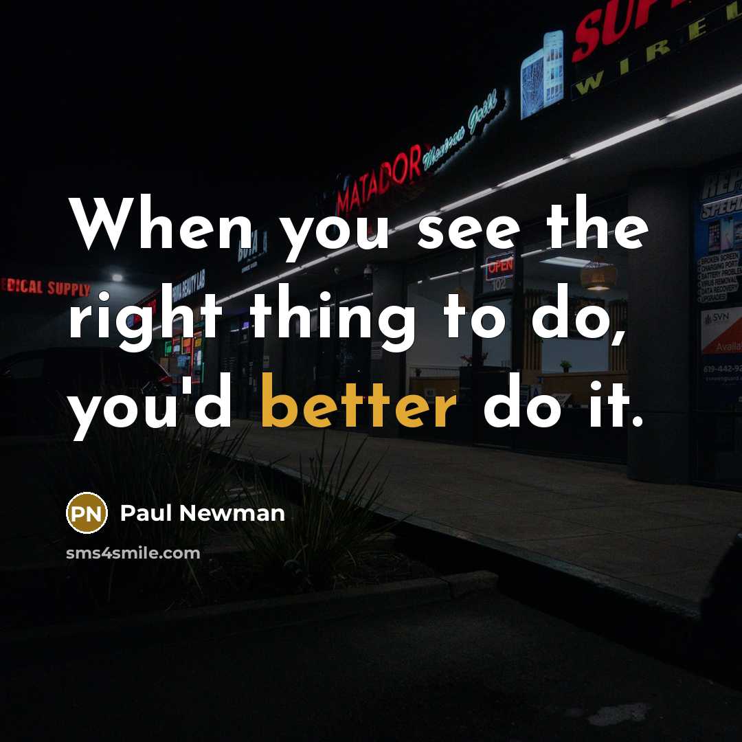 “When you see the right thing to do, you'd better do it.” quote by Paul Newman