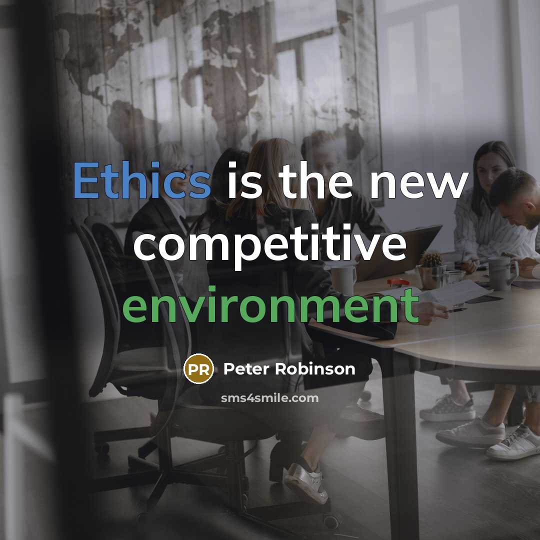 “Ethics is the new competitive environment…” quote by Peter Robinson