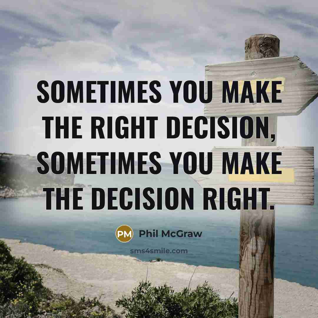 “Sometimes you make the right decision, sometimes you make the decision right.” quote by Phil McGraw