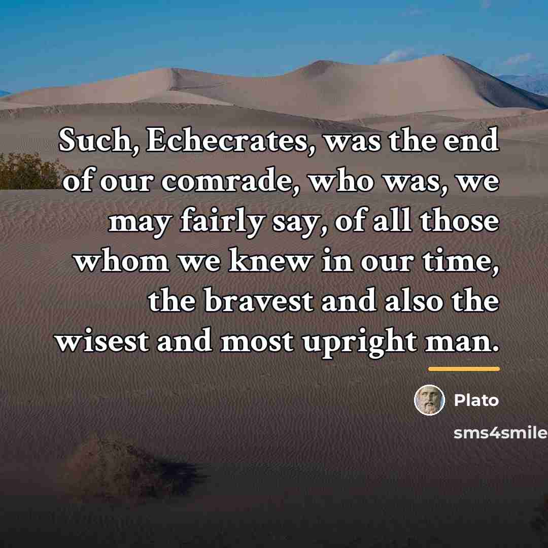 “Such, Echecrates, was the end of our comrade, who was,…” quote by Plato